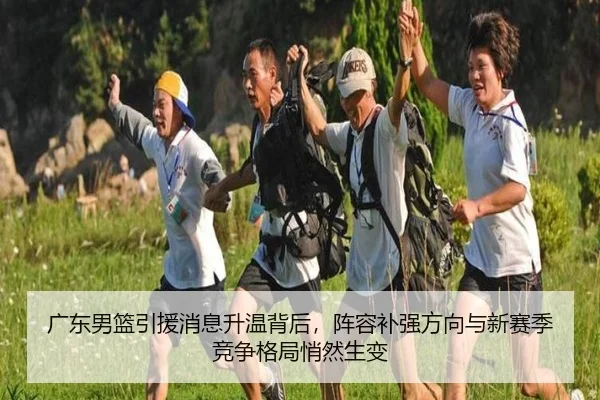 广东男篮引援消息升温背后，阵容补强方向与新赛季竞争格局悄然生变